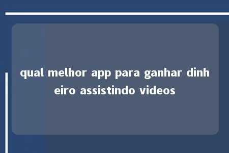 qual melhor app para ganhar dinheiro assistindo videos