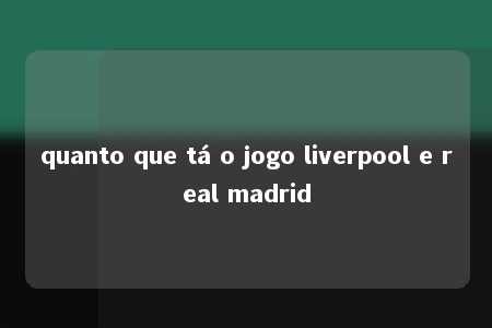 quanto que tá o jogo liverpool e real madrid