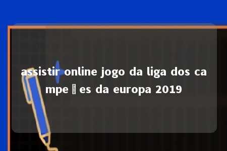 assistir online jogo da liga dos campeões da europa 2019