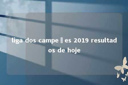 liga dos campeões 2019 resultados de hoje