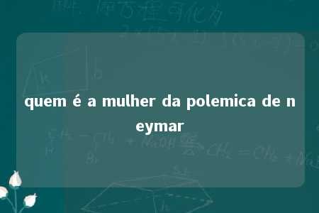quem é a mulher da polemica de neymar