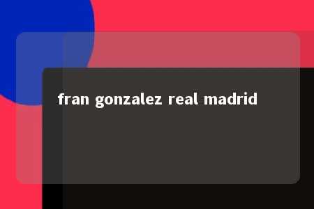 fran gonzalez real madrid