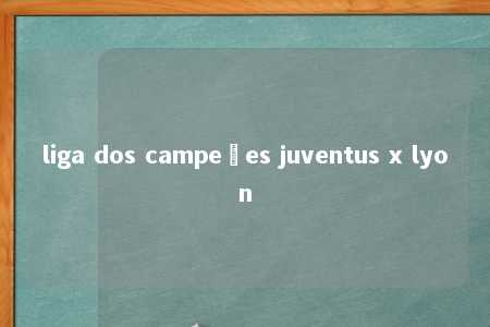 liga dos campeões juventus x lyon