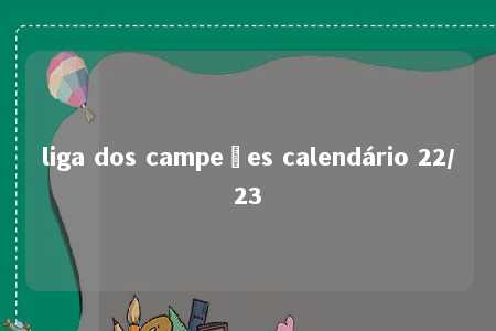 liga dos campeões calendário 22/23