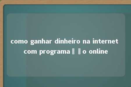 como ganhar dinheiro na internet com programação online