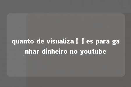 quanto de visualizações para ganhar dinheiro no youtube