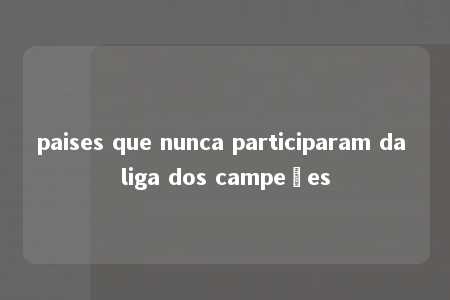 paises que nunca participaram da liga dos campeões