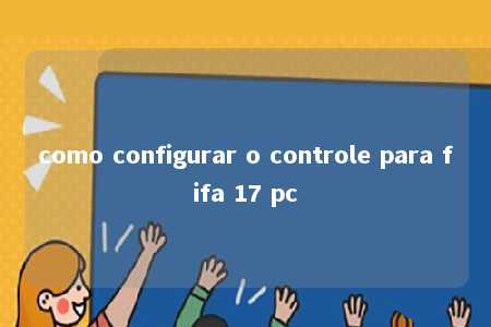 como configurar o controle para fifa 17 pc