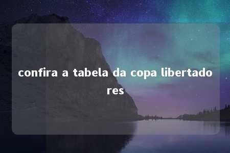 confira a tabela da copa libertadores