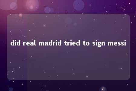 did real madrid tried to sign messi