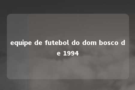 equipe de futebol do dom bosco de 1994