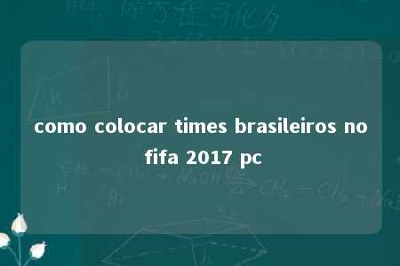 como colocar times brasileiros no fifa 2017 pc