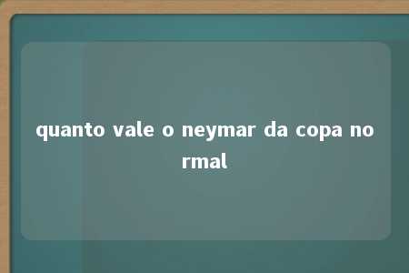 quanto vale o neymar da copa normal