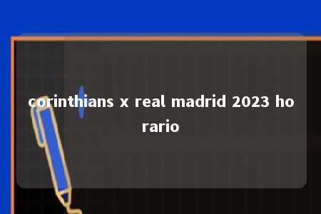 corinthians x real madrid 2023 horario