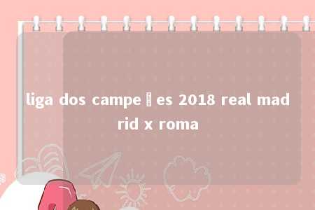 liga dos campeões 2018 real madrid x roma