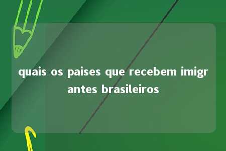 quais os paises que recebem imigrantes brasileiros