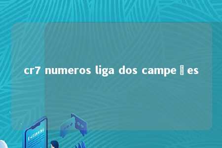 cr7 numeros liga dos campeões