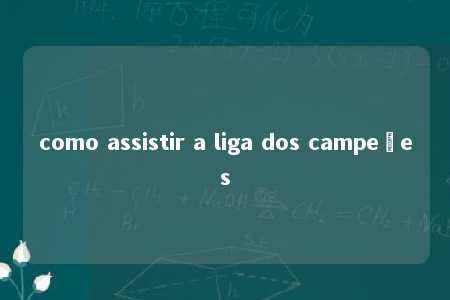 como assistir a liga dos campeões