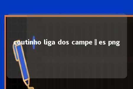 coutinho liga dos campeões png