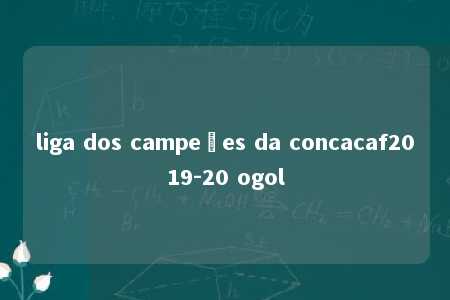 liga dos campeões da concacaf2019-20 ogol