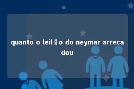 quanto o leilão do neymar arrecadou