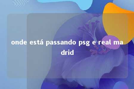 onde está passando psg e real madrid