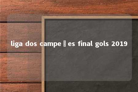 liga dos campeões final gols 2019