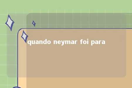 quando neymar foi para