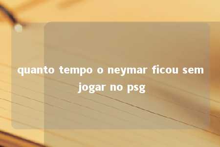 quanto tempo o neymar ficou sem jogar no psg