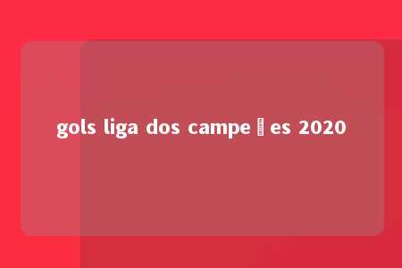 gols liga dos campeões 2020