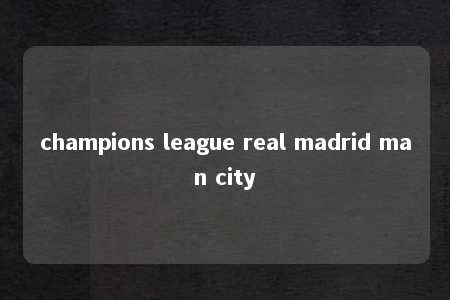 champions league real madrid man city