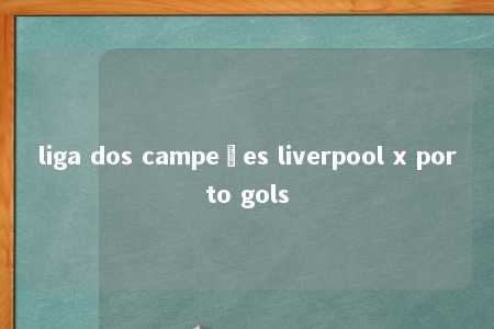 liga dos campeões liverpool x porto gols