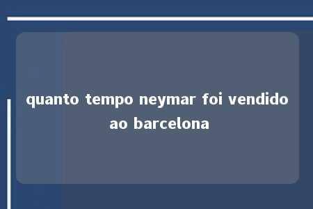 quanto tempo neymar foi vendido ao barcelona