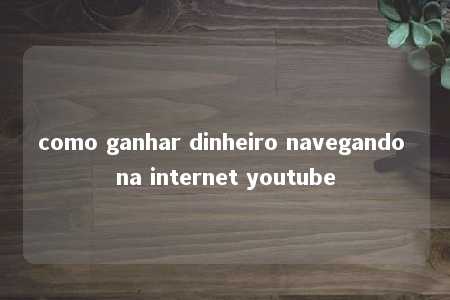 como ganhar dinheiro navegando na internet youtube