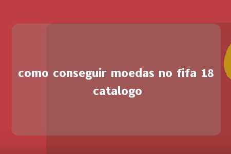 como conseguir moedas no fifa 18 catalogo