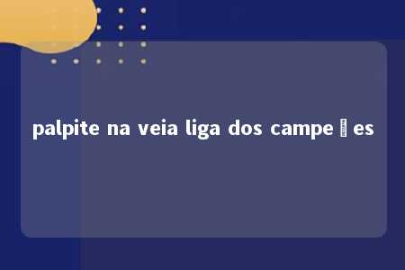 palpite na veia liga dos campeões