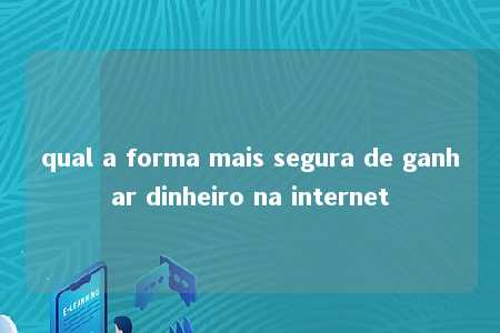 qual a forma mais segura de ganhar dinheiro na internet