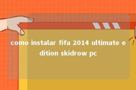 como instalar fifa 2014 ultimate edition skidrow pc