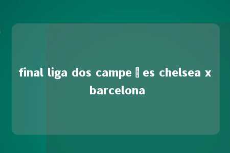 final liga dos campeões chelsea x barcelona