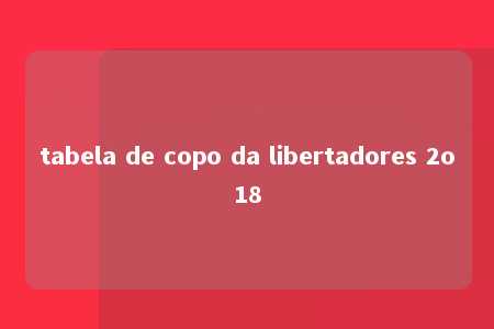 tabela de copo da libertadores 2o18