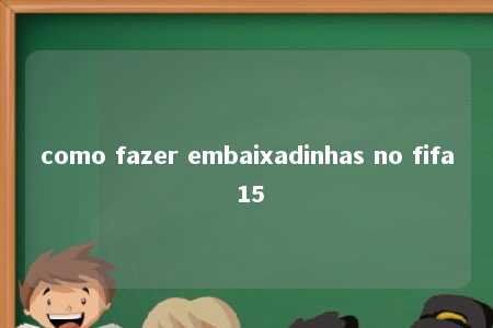 como fazer embaixadinhas no fifa 15