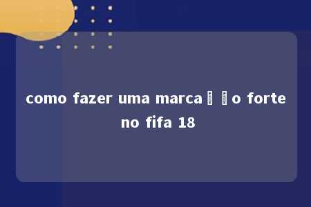 como fazer uma marcação forte no fifa 18