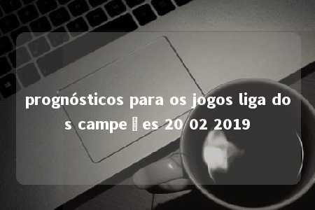 prognósticos para os jogos liga dos campeões 20 02 2019