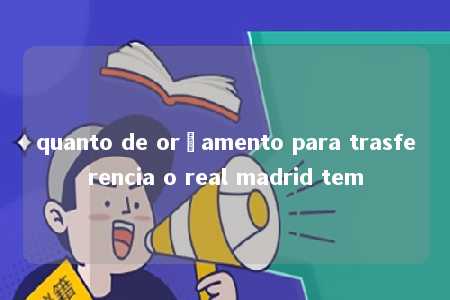 quanto de orçamento para trasferencia o real madrid tem