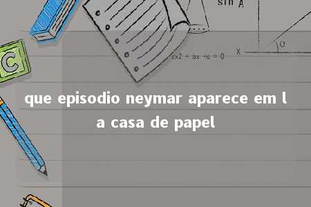 que episodio neymar aparece em la casa de papel