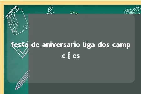 festa de aniversario liga dos campeões