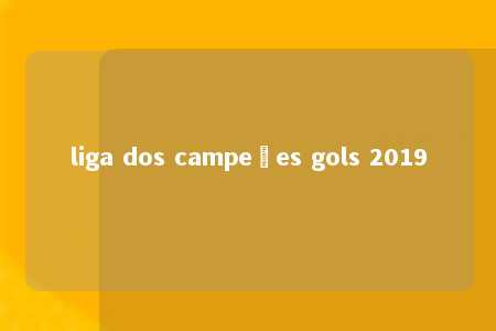 liga dos campeões gols 2019