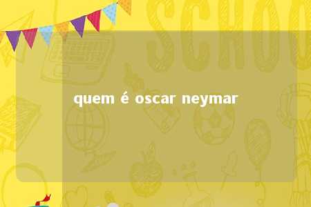 quem é oscar neymar