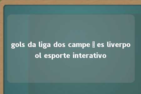 gols da liga dos campeões liverpool esporte interativo