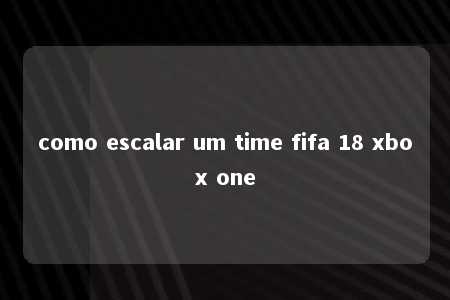 como escalar um time fifa 18 xbox one